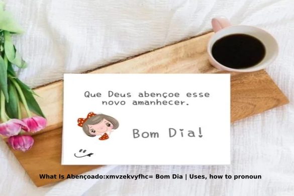 What Is Abençoado:xmvzekvyfhc= Bom Dia | Uses, how to pronoun